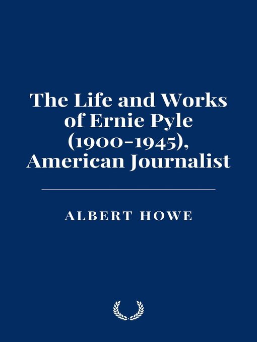 Title details for The Life and Works of Ernie Pyle (1900-1945), American Journalist by Albert Howe - Available